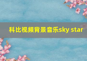 科比视频背景音乐sky star